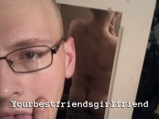 Yourbestfriendsgirlfriend